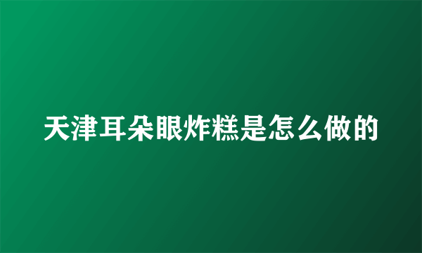 天津耳朵眼炸糕是怎么做的