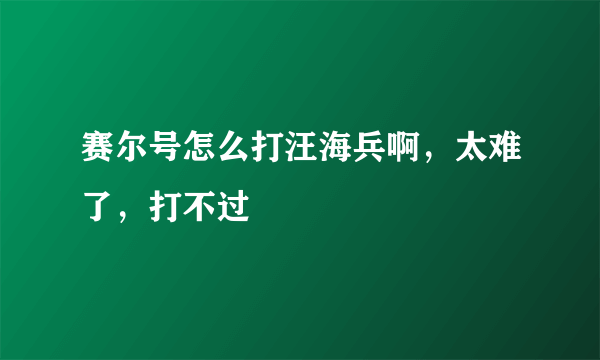 赛尔号怎么打汪海兵啊，太难了，打不过