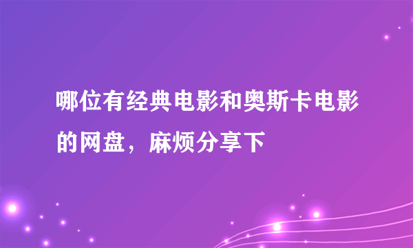 哪位有经典电影和奥斯卡电影的网盘，麻烦分享下