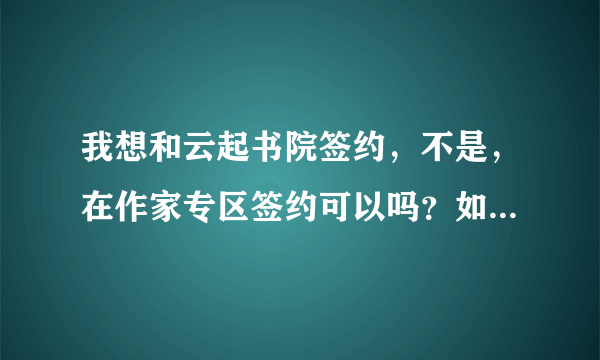 我想和云起书院签约，不是，在作家专区签约可以吗？如果可以请告诉我如何签约。