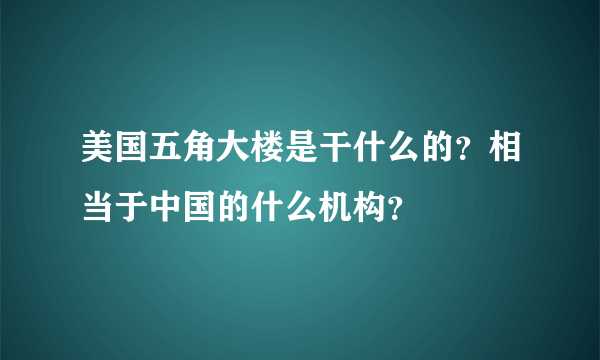 美国五角大楼是干什么的？相当于中国的什么机构？