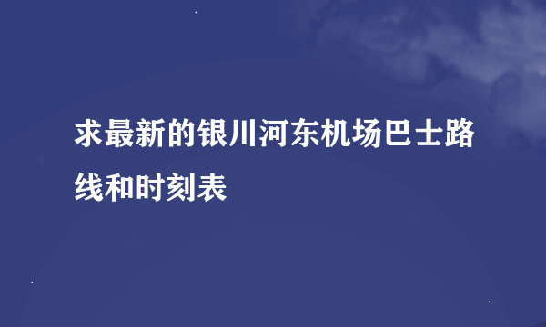 求最新的银川河东机场巴士路线和时刻表