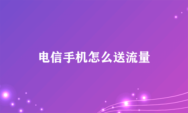 电信手机怎么送流量