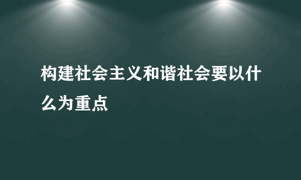 构建社会主义和谐社会要以什么为重点