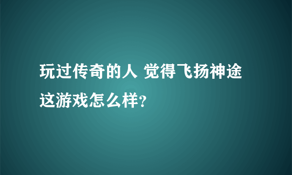 玩过传奇的人 觉得飞扬神途这游戏怎么样？