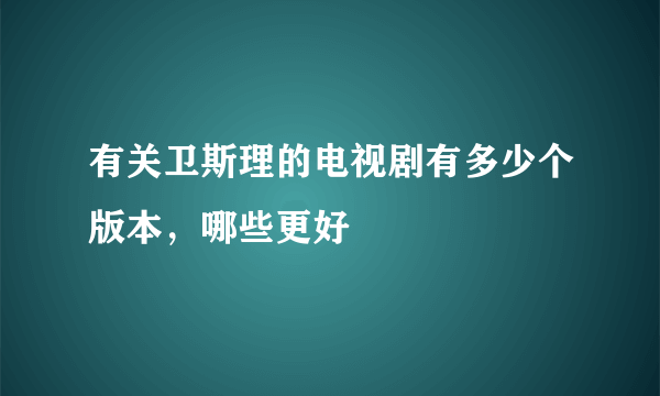 有关卫斯理的电视剧有多少个版本，哪些更好