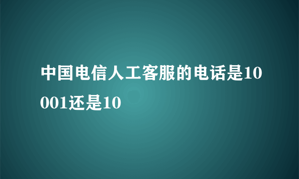 中国电信人工客服的电话是10001还是10