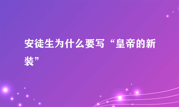 安徒生为什么要写“皇帝的新装”