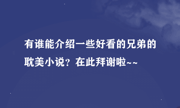 有谁能介绍一些好看的兄弟的耽美小说？在此拜谢啦~~