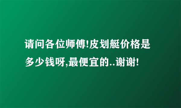 请问各位师傅!皮划艇价格是多少钱呀,最便宜的..谢谢!