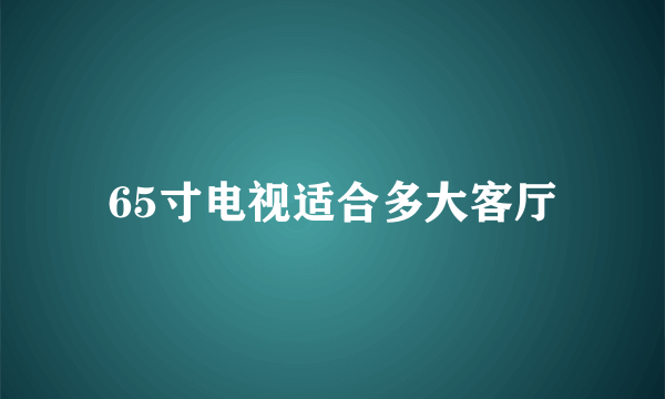 65寸电视适合多大客厅