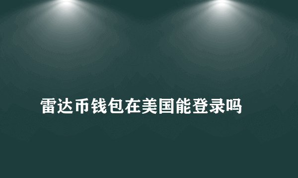 
雷达币钱包在美国能登录吗

