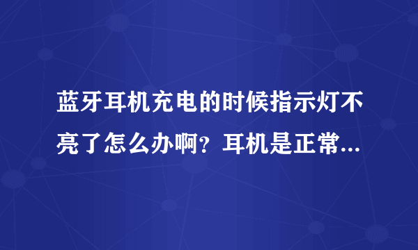 蓝牙耳机充电的时候指示灯不亮了怎么办啊？耳机是正常的啊，充电器也...