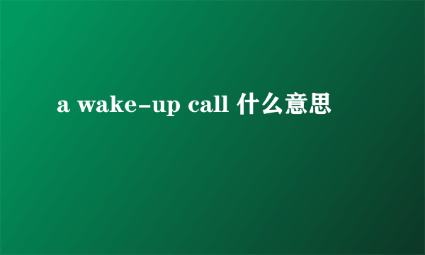 a wake-up call 什么意思