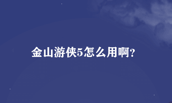 金山游侠5怎么用啊？