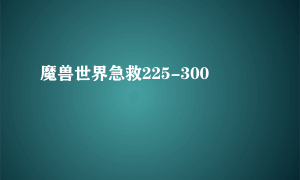 魔兽世界急救225-300