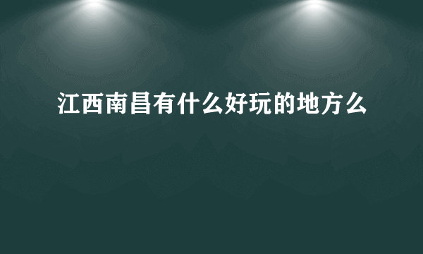 江西南昌有什么好玩的地方么