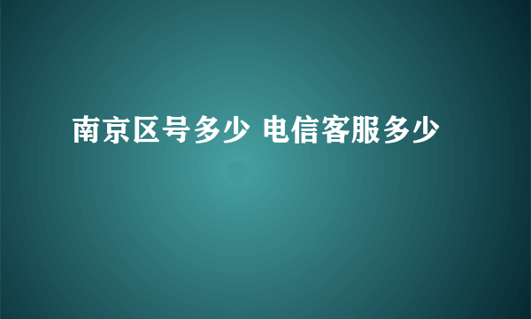 南京区号多少 电信客服多少