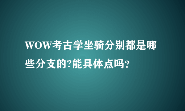 WOW考古学坐骑分别都是哪些分支的?能具体点吗？