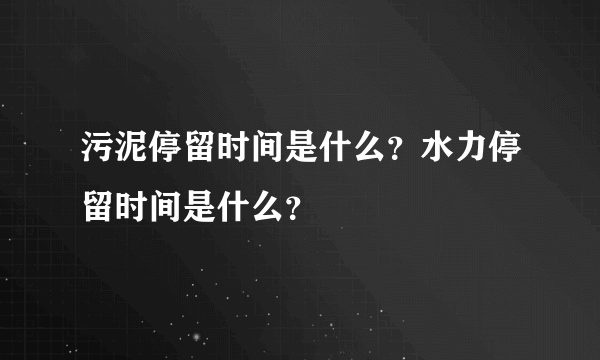 污泥停留时间是什么？水力停留时间是什么？