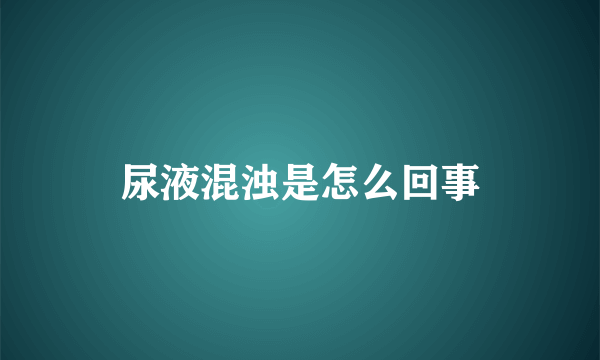 尿液混浊是怎么回事