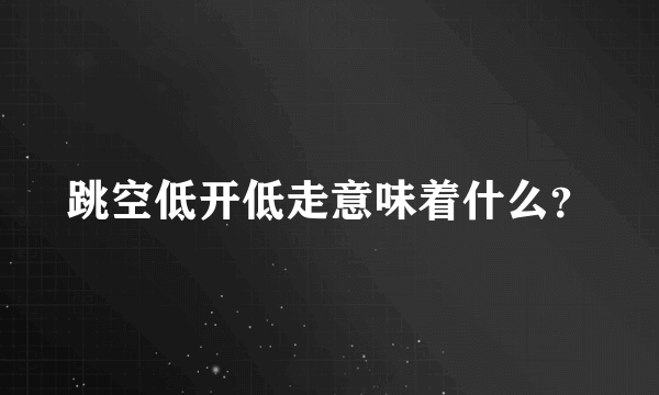 跳空低开低走意味着什么？