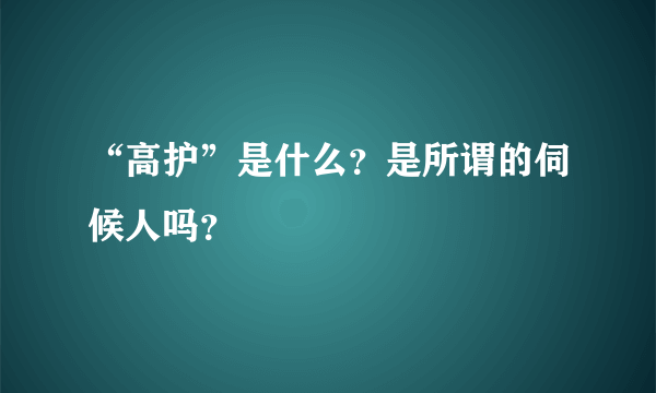 “高护”是什么？是所谓的伺候人吗？