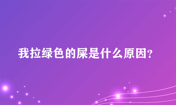 我拉绿色的屎是什么原因？