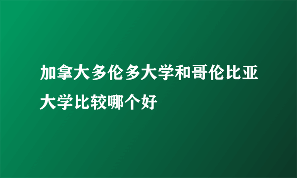 加拿大多伦多大学和哥伦比亚大学比较哪个好