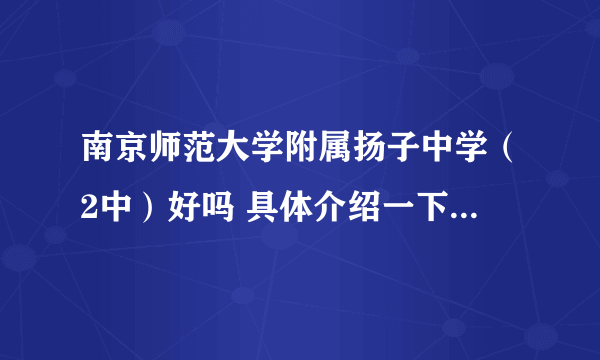 南京师范大学附属扬子中学（2中）好吗 具体介绍一下 谢谢~