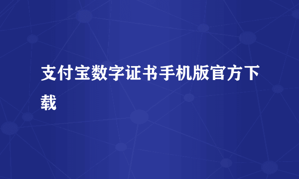 支付宝数字证书手机版官方下载