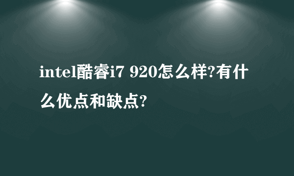 intel酷睿i7 920怎么样?有什么优点和缺点?