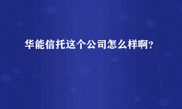 华能信托这个公司怎么样啊？