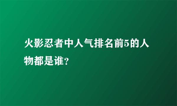 火影忍者中人气排名前5的人物都是谁？