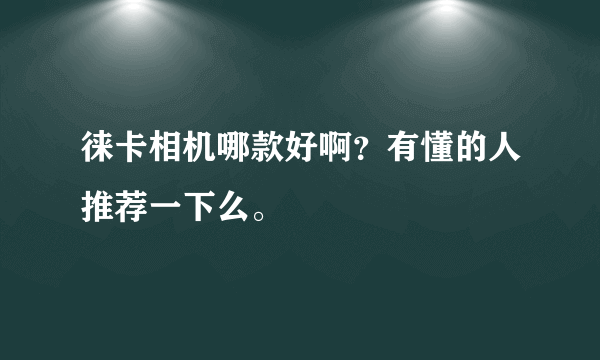 徕卡相机哪款好啊？有懂的人推荐一下么。