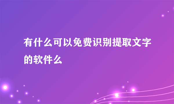 有什么可以免费识别提取文字的软件么