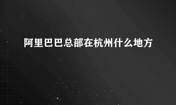 阿里巴巴总部在杭州什么地方