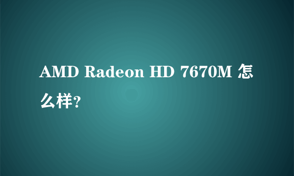 AMD Radeon HD 7670M 怎么样？