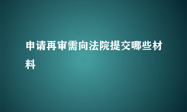 申请再审需向法院提交哪些材料