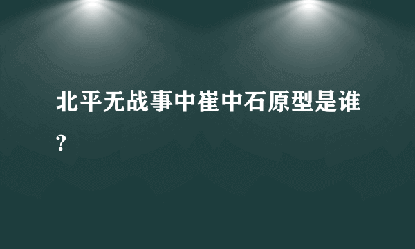 北平无战事中崔中石原型是谁?