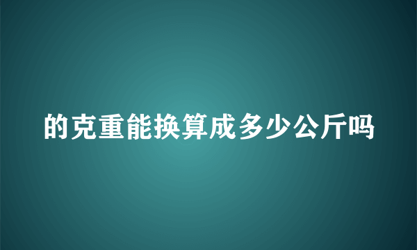 的克重能换算成多少公斤吗