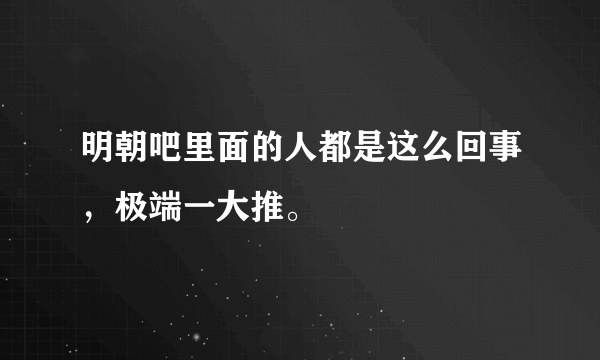 明朝吧里面的人都是这么回事，极端一大推。