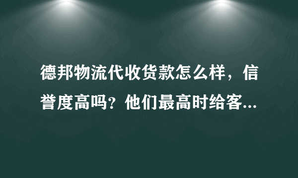 德邦物流代收货款怎么样，信誉度高吗？他们最高时给客户代收多少？