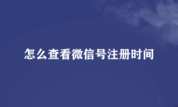 怎么查看微信号注册时间