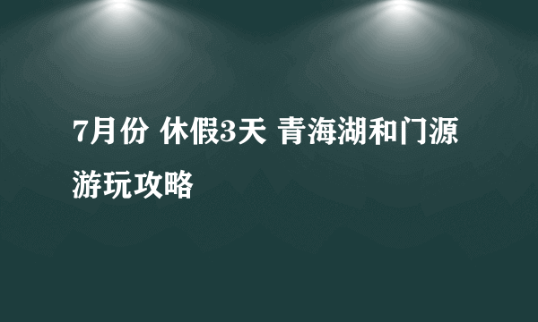 7月份 休假3天 青海湖和门源 游玩攻略