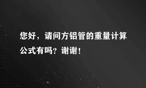 您好，请问方铝管的重量计算公式有吗？谢谢！