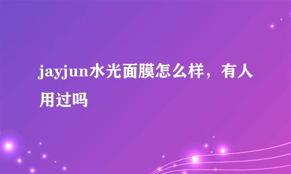 jayjun水光面膜怎么样，有人用过吗