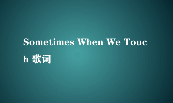 Sometimes When We Touch 歌词