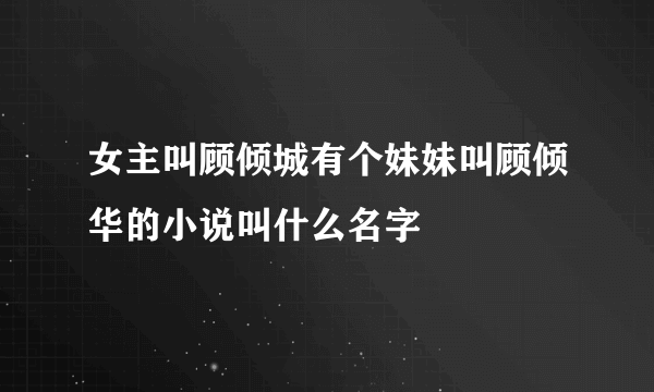 女主叫顾倾城有个妹妹叫顾倾华的小说叫什么名字