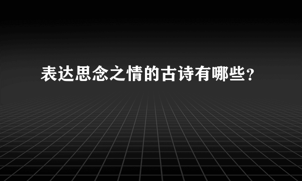 表达思念之情的古诗有哪些？